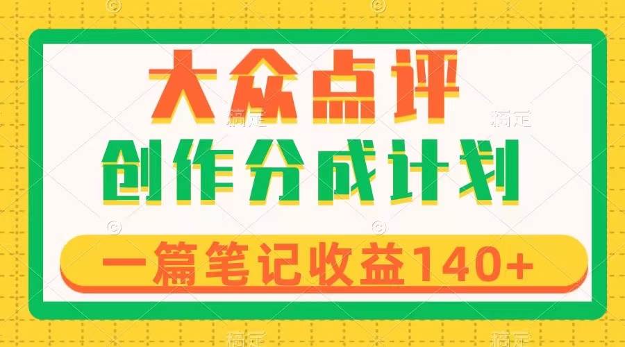 大众点评创作分成，一篇笔记收益140+，新风口第一波，作品制作简单-星河网创