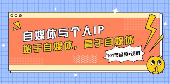 自媒体与个人IP，始于自媒体，高于自媒体（101节音频+资料）-星河网创