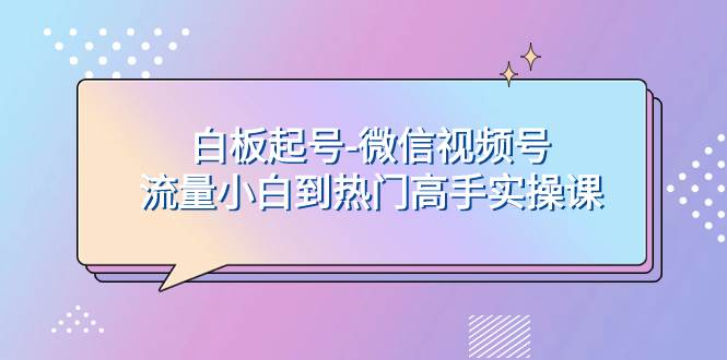 白板起号-微信视频号流量小白到热门高手实操课-星河网创