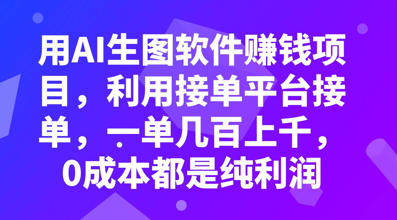 用AI生图软件赚钱项目，利用接单平台接单，一单几百上千，0成本都是纯利润-星河网创