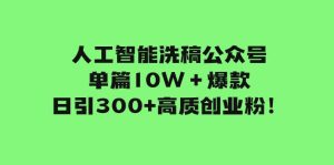 人工智能洗稿公众号单篇10W＋爆款，日引300+高质创业粉！-星河网创