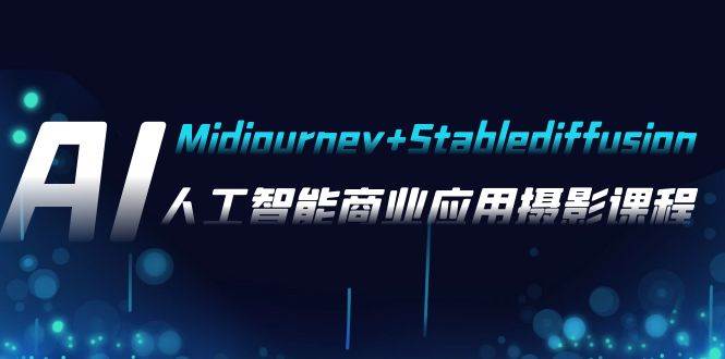 AI摄影【Midjourney+Stablediffusion】,人工智能商业应用摄影-37节课程-星河网创