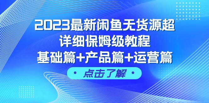 2023最新闲鱼无货源超详细保姆级教程，基础篇+产品篇+运营篇（43节课）-星河网创