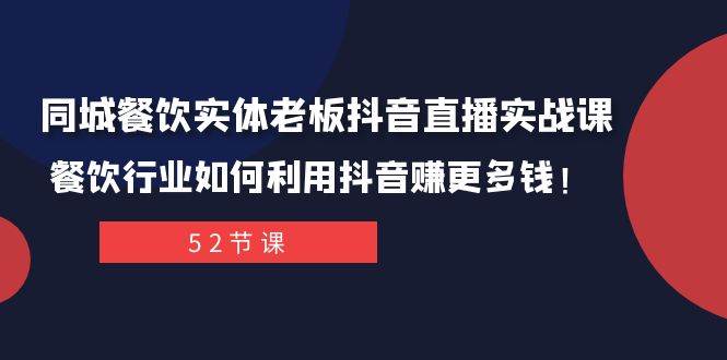 同城餐饮实体老板抖音直播实战课：餐饮行业如何利用抖音赚更多钱！-星河网创