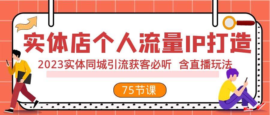 实体店个人流量IP打造 2023实体同城引流获客必听 含直播玩法（75节完整版）-星河网创