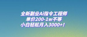 全新副业Ai指令工程师，单价200-1w不等，小白轻松月入3000+！-星河网创