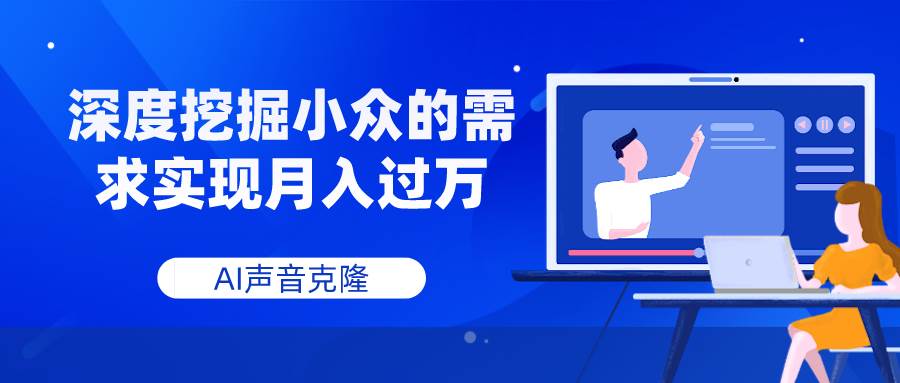 AI声音克隆，深度挖掘小众的需求实现月入过万-星河网创