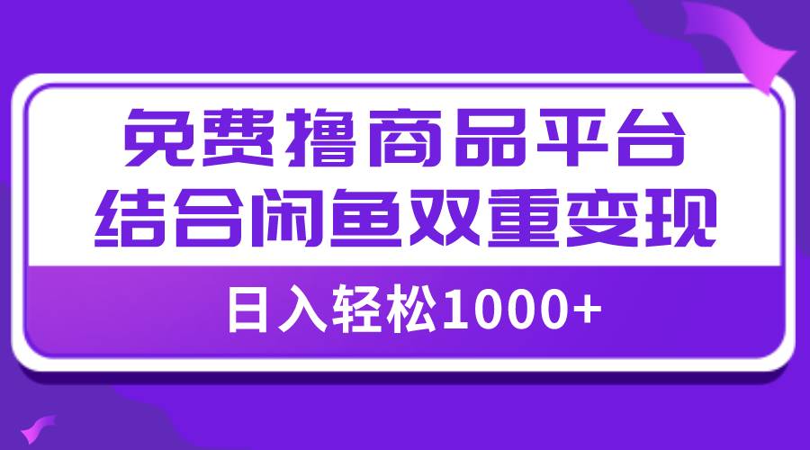 【全网首发】日入1000+免费撸商品平台+闲鱼双平台硬核变现,小白轻松上手-星河网创