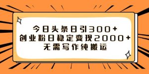 今日头条日引300+创业粉日稳定变现2000+无需写作纯搬运-星河网创