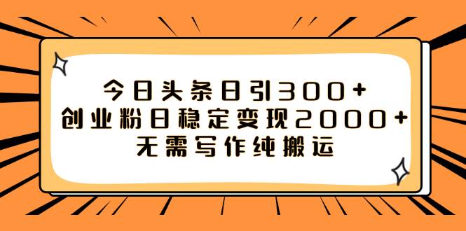 今日头条日引300+创业粉日稳定变现2000+无需写作纯搬运-星河网创