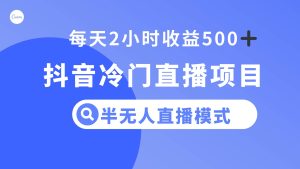 抖音冷门直播项目，半无人模式，每天2小时收益500+-星河网创