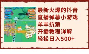 最新火爆的抖音直播弹幕小游戏羊羊抗狼，开播教程详解，轻松日入500+-星河网创