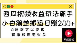 西瓜视频收益玩法,新手小白简单搬运日赚200+0粉就可以变现 有播放就有收益-星河网创