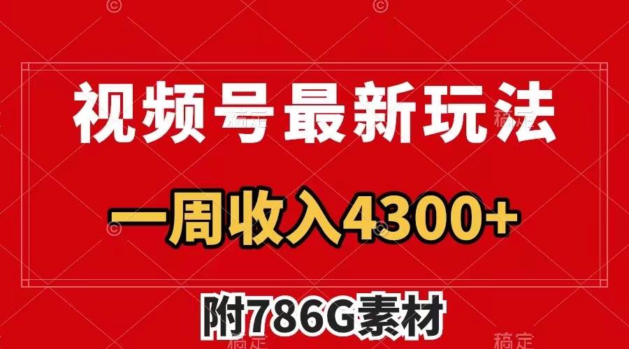 视频号最新玩法 广告收益翻倍 几分钟一个作品 一周变现4300+（附786G素材）-星河网创
