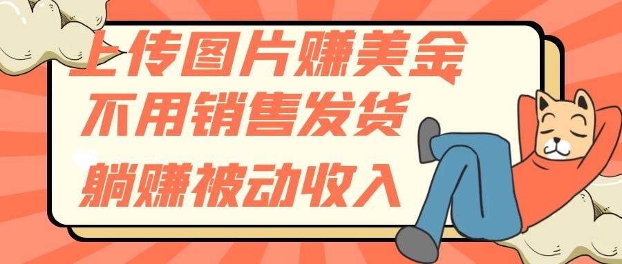 上传图片赚美金，不用销售发货躺赚被动收入-星河网创