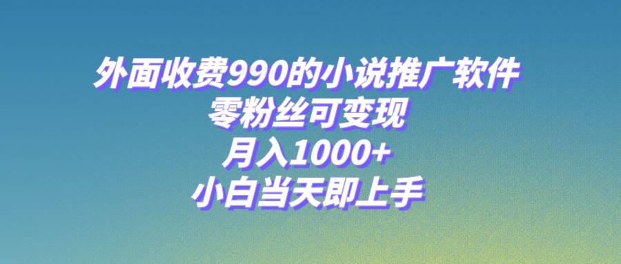小说推广软件，零粉丝可变现，月入1000+，小白当天即上手【附189G素材】-星河网创