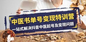 中医-书单号变现特训营，一站式解决抖音中医起号及变现问题（14节课）-星河网创