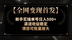 【全网变现首发】新手实操单号日入500+，渠道收益稳定，项目可批量放大-星河网创