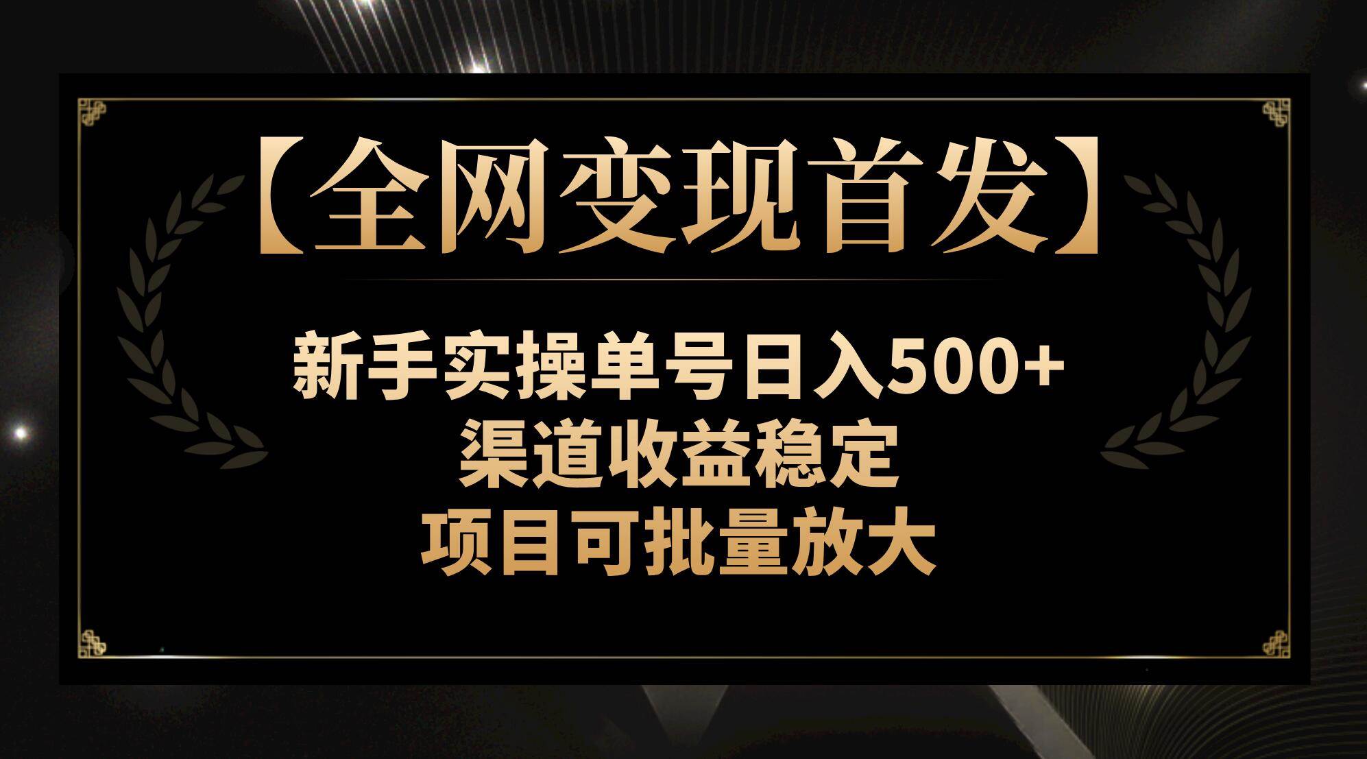 【全网变现首发】新手实操单号日入500+，渠道收益稳定，项目可批量放大-星河网创