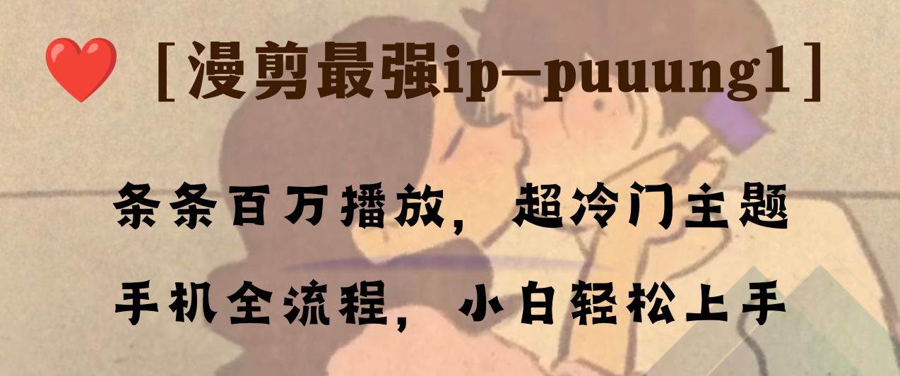 条条百万播放,漫剪最强冷门ip-puuung1,手机全流程,小白轻松学会!-星河网创