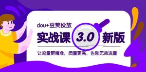 dou+豆荚投放实战课3.0新版，让流量更精准，质量更高，告别无效流量-星河网创