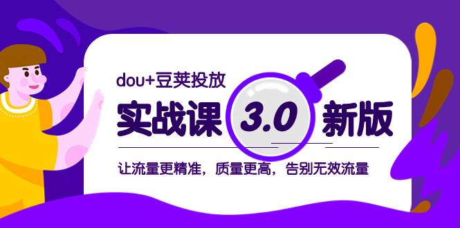 dou+豆荚投放实战课3.0新版，让流量更精准，质量更高，告别无效流量-星河网创