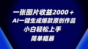 一张图片收益2000＋，AI一键生成爆款原创作品，简单粗暴，小白轻松上手-星河网创