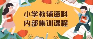 小学教辅资料，内部集训保姆级教程。私域一单收益29-129（教程+资料）-星河网创