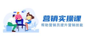 营销实操课，帮助营销员提升营销技能【完结】【音频+文档】-星河网创