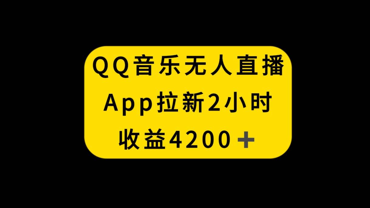 QQ音乐无人直播APP拉新，2小时收入4200，不封号新玩法-星河网创