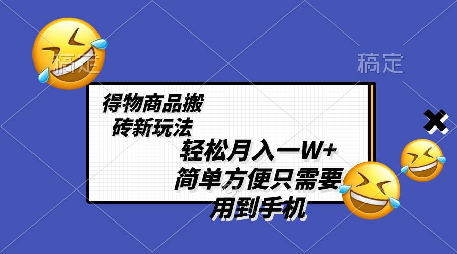 轻松月入一W+,得物商品搬砖新玩法,简单方便 一部手机即可 不需要剪辑制作-星河网创