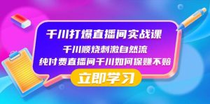 千川-打爆直播间实战课:千川顺烧刺激自然流 纯付费直播间千川如何保赚不赔-星河网创