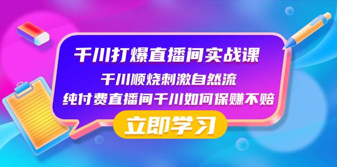 千川-打爆直播间实战课:千川顺烧刺激自然流 纯付费直播间千川如何保赚不赔-星河网创