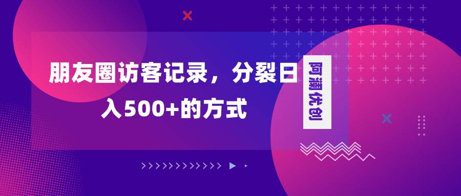 朋友圈访客记录，分裂日入500+，变现加分裂-星河网创