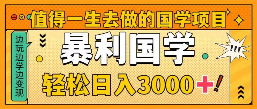 值得一生去做的国学项目，暴力国学，轻松日入3000+-星河网创
