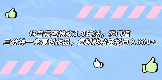 抖音漫画推文3.0玩法，零门槛，三分钟一条原创作品，复制粘贴轻松日入300+-星河网创