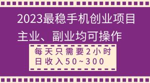 2023最稳手机创业项目，主业、副业均可操作，每天只需2小时，日收入50~300+-星河网创
