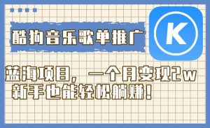 酷狗音乐歌单推广蓝海项目,一个月变现2w,新手也能轻松躺赚!-星河网创
