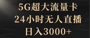 5G超大流量卡，24小时无人直播，日入3000+-星河网创