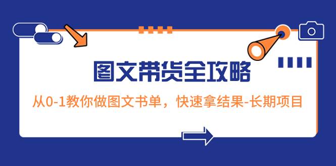超火的图文带货全攻略：从0-1教你做图文书单，快速拿结果-长期项目-星河网创