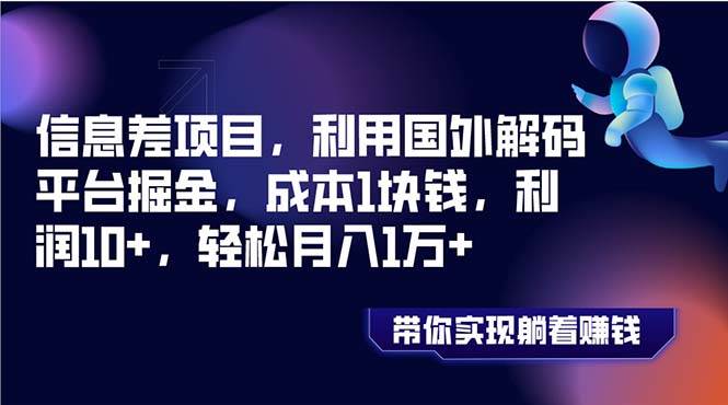 信息差项目，利用国外解码平台掘金，成本1块钱，利润10+，轻松月入1万+-星河网创