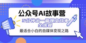 公众号AI 故事营 最适合小白的自媒体变现之路 5分钟出一篇爆文故事 全流程-星河网创