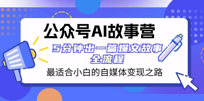 公众号AI 故事营 最适合小白的自媒体变现之路 5分钟出一篇爆文故事 全流程-星河网创