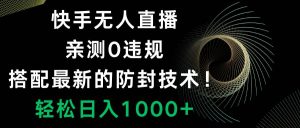 快手无人直播，0违规，搭配最新的防封技术！轻松日入1000+-星河网创