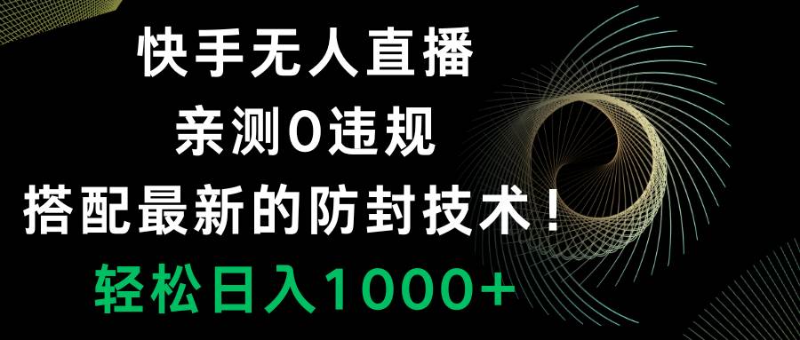 快手无人直播，0违规，搭配最新的防封技术！轻松日入1000+-星河网创