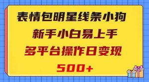 表情包明星线条小狗变现项目，小白易上手多平台操作日变现500+-星河网创