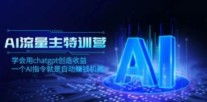 AI流量主训练营，学会用chatgpt创造收益，一个AI指令就是自动赚钱机器-星河网创
