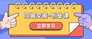 同城交友-创业课，和你分享如何在你的城市，进行一场同城交友-创业-星河网创