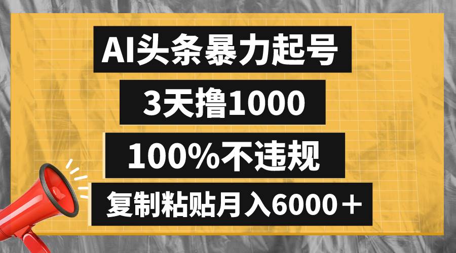 AI头条暴力起号，3天撸1000,100%不违规，复制粘贴月入6000＋-星河网创