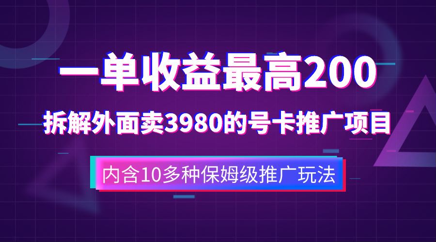 一单收益最高200，拆解外面卖3980的手机号卡推广项目（内含10多种保姆级推广玩法）-星河网创